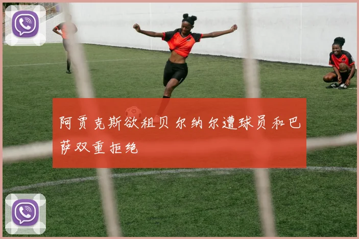 阿贾克斯欲租贝尔纳尔遭球员和巴萨双重拒绝