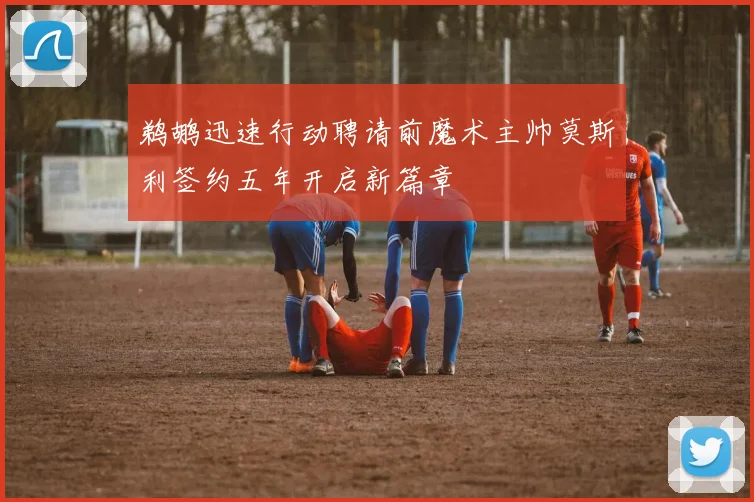 鹈鹕迅速行动聘请前魔术主帅莫斯利签约五年开启新篇章
