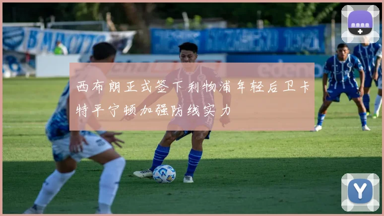 西布朗正式签下利物浦年轻后卫卡特平宁顿加强防线实力