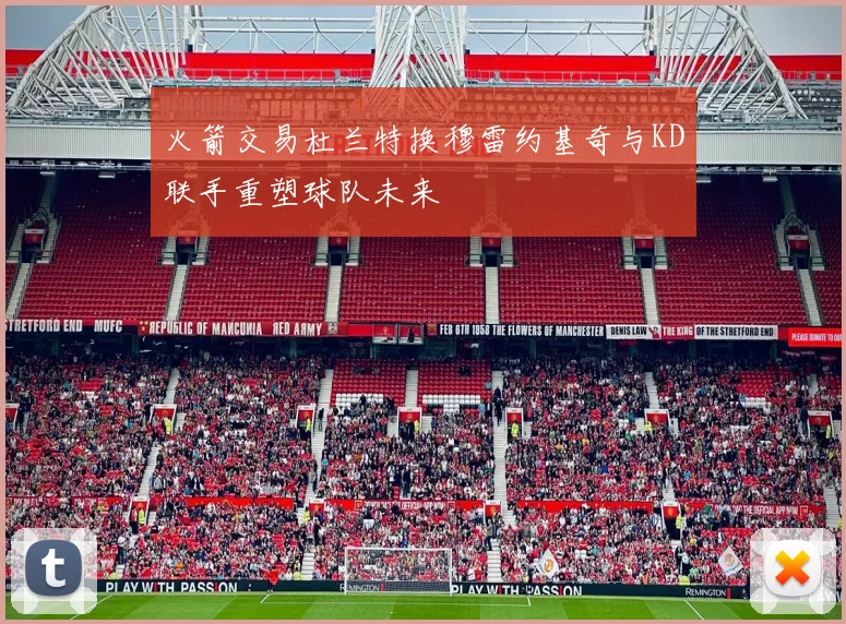 火箭交易杜兰特换穆雷约基奇与KD联手重塑球队未来