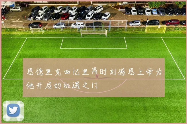 恩德里克回忆里昂时刻感恩上帝为他开启的机遇之门