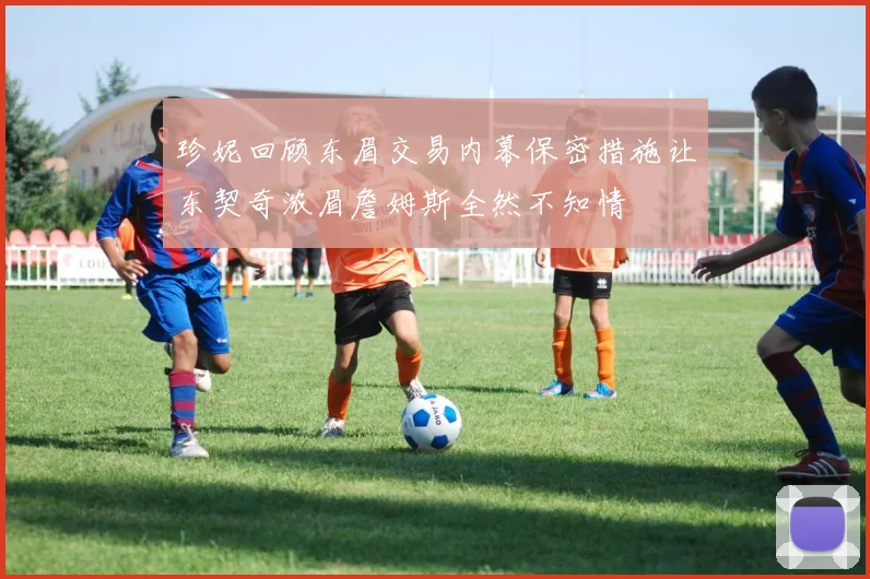 珍妮回顾东眉交易内幕保密措施让东契奇浓眉詹姆斯全然不知情