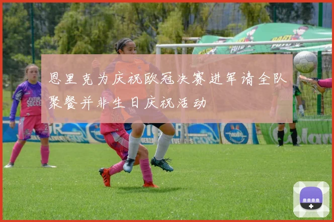 恩里克为庆祝欧冠决赛进军请全队聚餐并非生日庆祝活动
