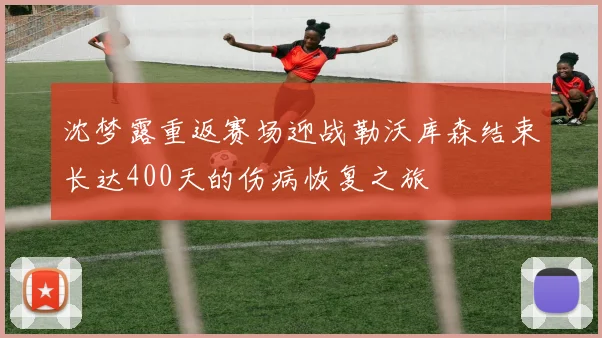 沈梦露重返赛场迎战勒沃库森结束长达400天的伤病恢复之旅