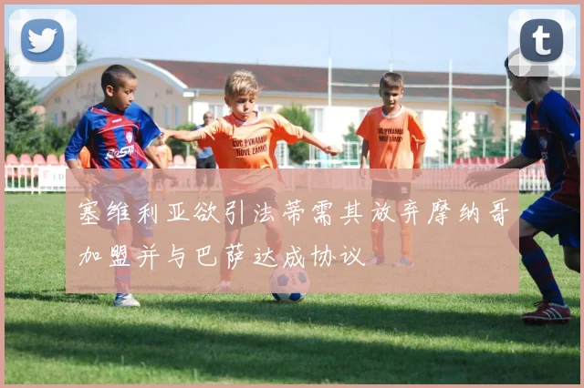 塞维利亚欲引法蒂需其放弃摩纳哥加盟并与巴萨达成协议