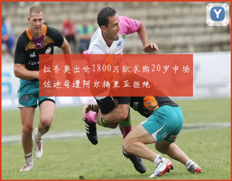 拉齐奥出价1800万欧求购20岁中场佐迪奇遭阿尔梅里亚拒绝