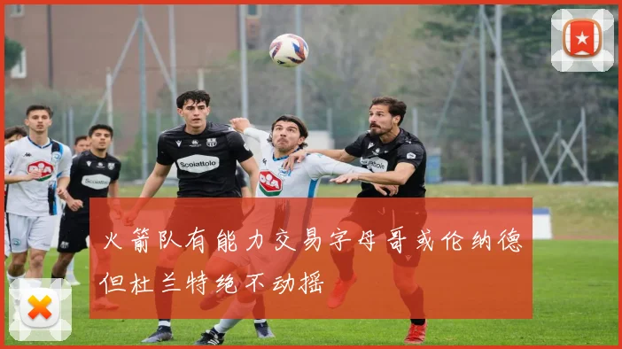 火箭队有能力交易字母哥或伦纳德但杜兰特绝不动摇